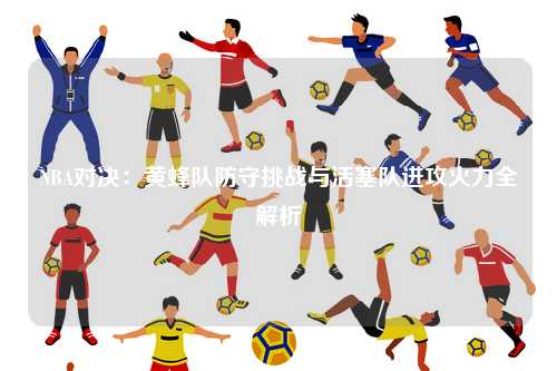 NBA对决：黄蜂队防守挑战与活塞队进攻火力全解析