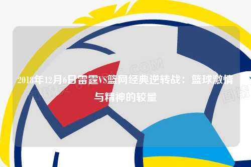 2018年12月6日雷霆VS篮网经典逆转战：篮球激情与精神的较量