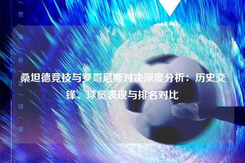 桑坦德竞技与罗哥尼斯对决深度分析：历史交锋、球员表现与排名对比