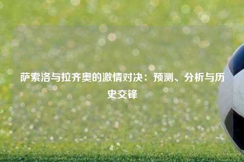 萨索洛与拉齐奥的激情对决：预测、分析与历史交锋