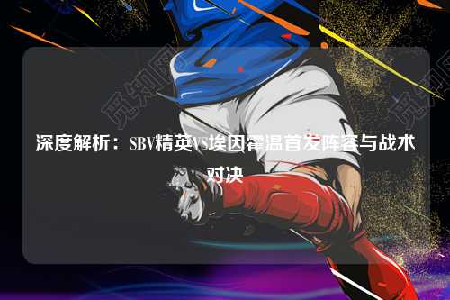 深度解析：SBV精英VS埃因霍温首发阵容与战术对决