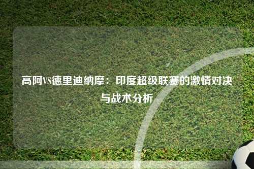 高阿VS德里迪纳摩：印度超级联赛的激情对决与战术分析
