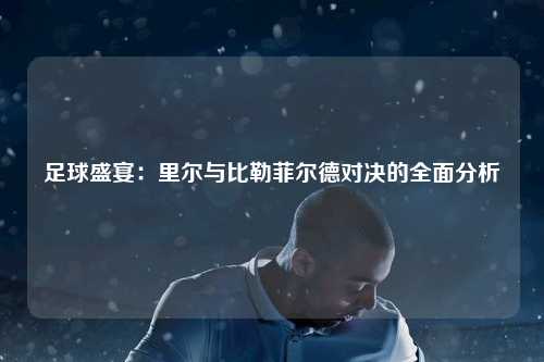 足球盛宴：里尔与比勒菲尔德对决的全面分析
