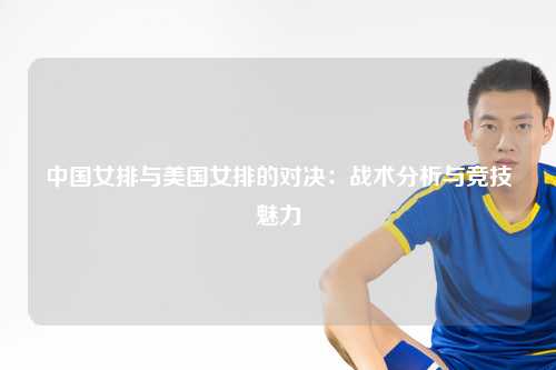 中国女排与美国女排的对决：战术分析与竞技魅力