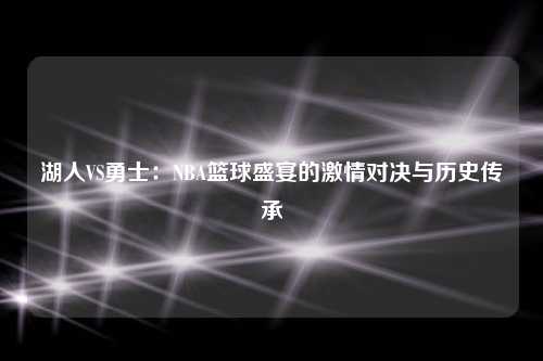 湖人VS勇士：NBA篮球盛宴的激情对决与历史传承