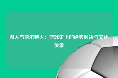 湖人与凯尔特人：篮球史上的经典对决与文化传承