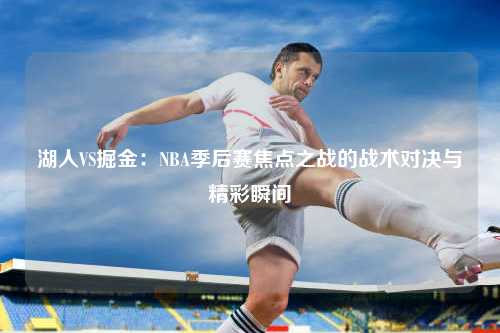 湖人VS掘金:NBA季后赛焦点之战的战术对决与精彩瞬间