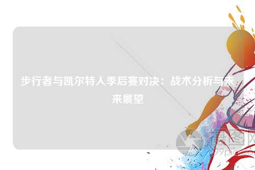 步行者与凯尔特人季后赛对决：战术分析与未来展望