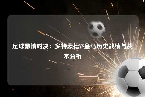 足球激情对决：多特蒙德VS皇马历史战绩与战术分析