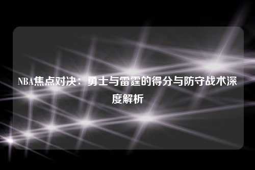 NBA焦点对决：勇士与雷霆的得分与防守战术深度解析