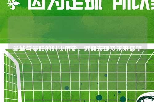曼城与曼联的对决历史、近期表现及未来展望