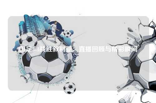 国足3-1战胜叙利亚:直播回顾与精彩瞬间