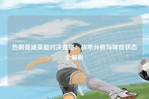 热刺曼城英超对决直播：战术分析与球员状态全解析