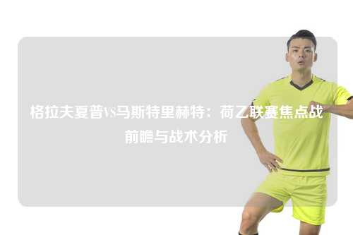 格拉夫夏普VS马斯特里赫特：荷乙联赛焦点战前瞻与战术分析