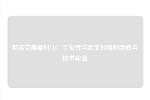 斯诺克巅峰对决:丁俊晖与墨菲的精彩瞬间与技术较量