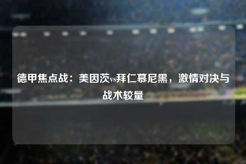 德甲焦点战：美因茨vs拜仁慕尼黑，激情对决与战术较量