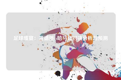 足球盛宴：哥德堡vs哈马比对决分析与预测
