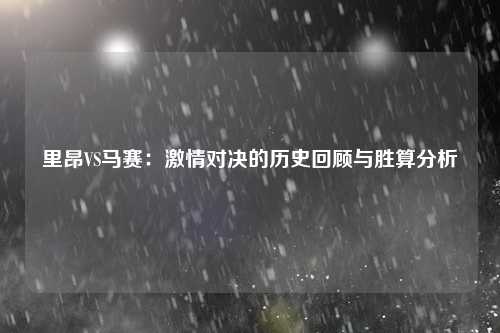 里昂VS马赛：激情对决的历史回顾与胜算分析