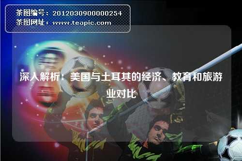 深入解析：美国与土耳其的经济、教育和旅游业对比