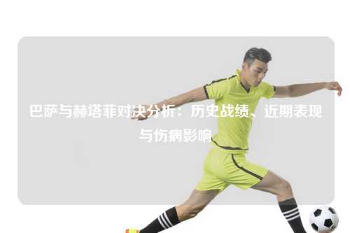 巴萨与赫塔菲对决分析：历史战绩、近期表现与伤病影响