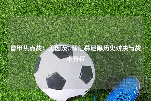 德甲焦点战：美因茨vs拜仁慕尼黑历史对决与战术分析