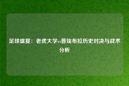 足球盛宴：老虎大学vs普埃布拉历史对决与战术分析