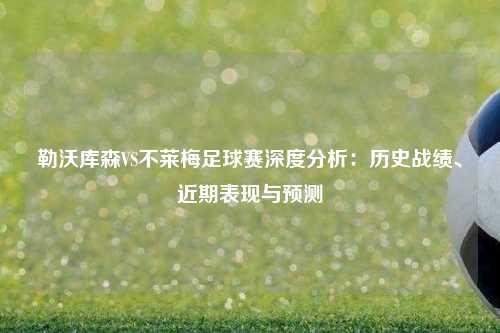勒沃库森VS不莱梅足球赛深度分析：历史战绩、近期表现与预测