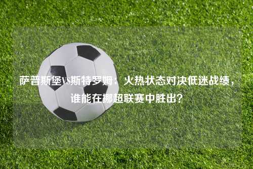 萨普斯堡VS斯特罗姆：火热状态对决低迷战绩，谁能在挪超联赛中胜出？