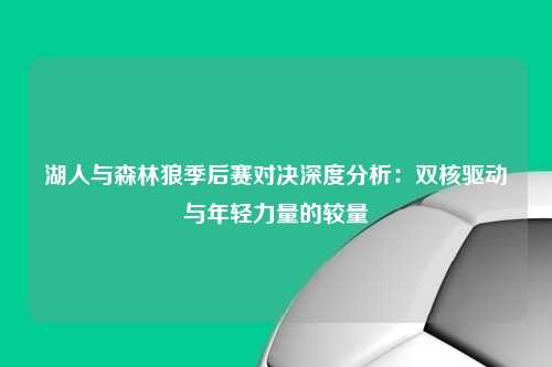 湖人与森林狼季后赛对决深度分析:双核驱动与年轻力量的较量
