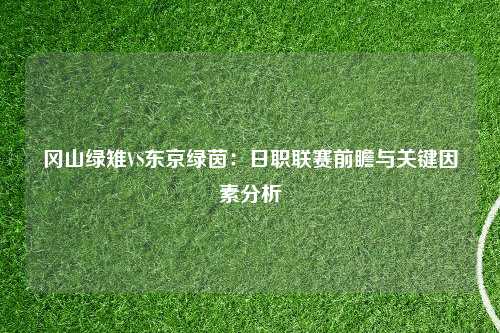 冈山绿雉VS东京绿茵：日职联赛前瞻与关键因素分析