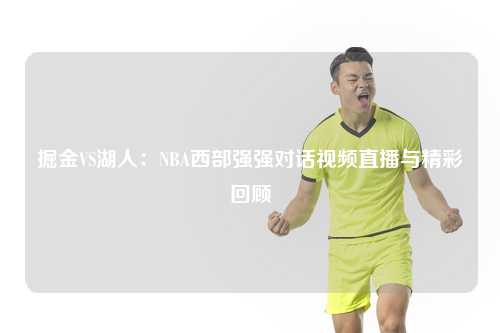 掘金VS湖人：NBA西部强强对话视频直播与精彩回顾