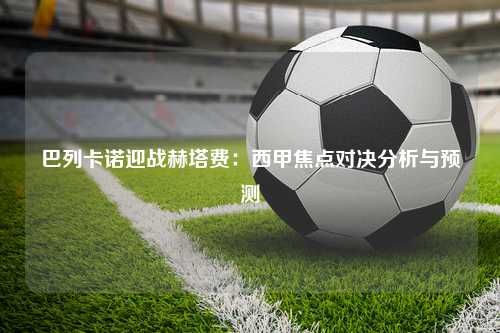 巴列卡诺迎战赫塔费：西甲焦点对决分析与预测