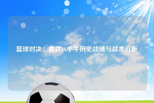 篮球对决：雷霆VS小牛历史战绩与战术分析