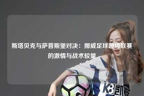 斯塔贝克与萨普斯堡对决：挪威足球超级联赛的激情与战术较量