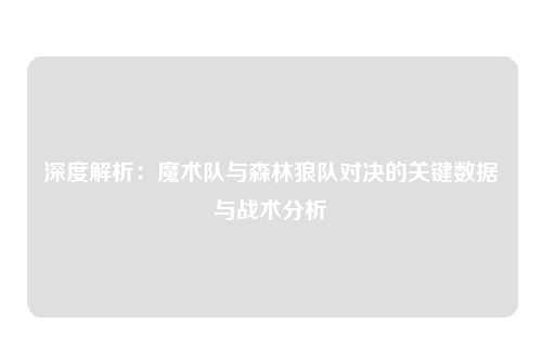 深度解析：魔术队与森林狼队对决的关键数据与战术分析