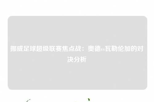 挪威足球超级联赛焦点战：奥德vs瓦勒伦加的对决分析
