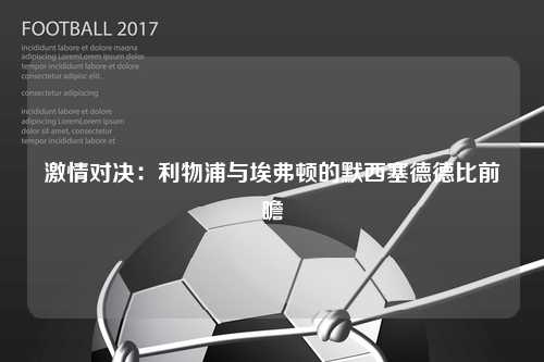 激情对决：利物浦与埃弗顿的默西塞德德比前瞻