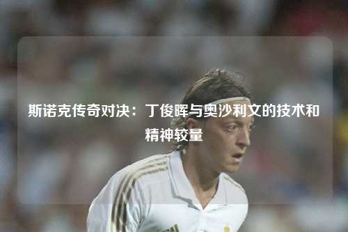 斯诺克传奇对决:丁俊晖与奥沙利文的技术和精神较量