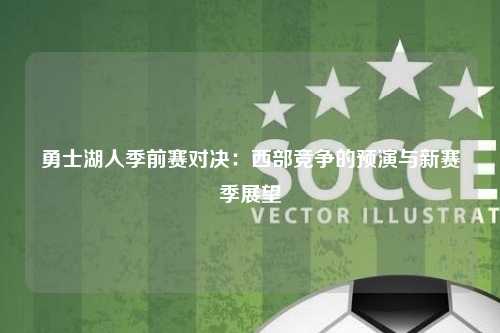 勇士湖人季前赛对决:西部竞争的预演与新赛季展望