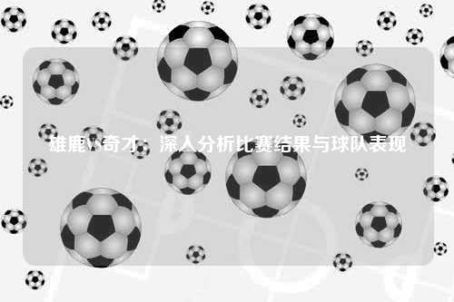 雄鹿VS奇才:深入分析比赛结果与球队表现