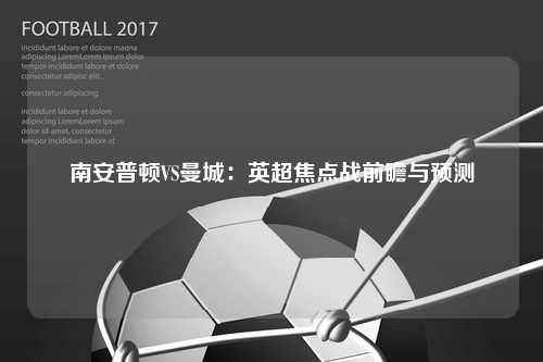 南安普顿VS曼城：英超焦点战前瞻与预测