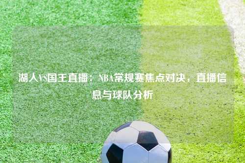 湖人VS国王直播：NBA常规赛焦点对决，直播信息与球队分析