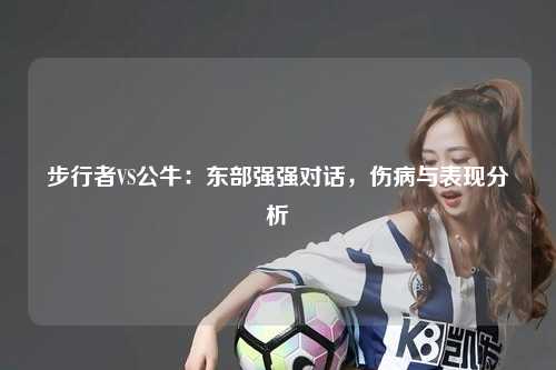 步行者VS公牛：东部强强对话，伤病与表现分析