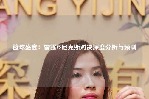 篮球盛宴：雷霆VS尼克斯对决深度分析与预测