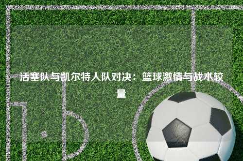 活塞队与凯尔特人队对决：篮球激情与战术较量