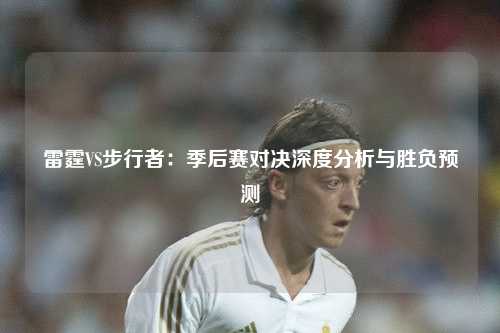 雷霆VS步行者：季后赛对决深度分析与胜负预测