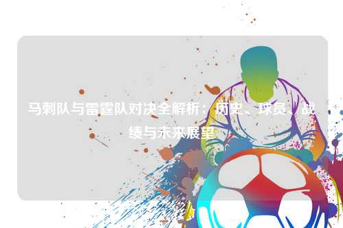 马刺队与雷霆队对决全解析:历史、球员、战绩与未来展望