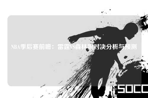 NBA季后赛前瞻：雷霆VS森林狼对决分析与预测