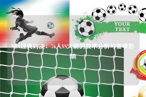NBA经典对决：76人VS火箭的战术分析与赛季影响
