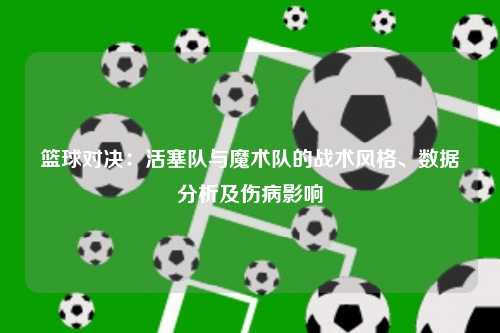 篮球对决：活塞队与魔术队的战术风格、数据分析及伤病影响